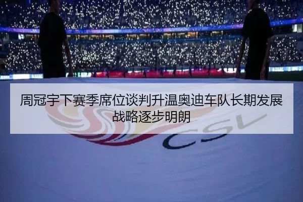 周冠宇下赛季席位谈判升温奥迪车队长期发展战略逐步明朗